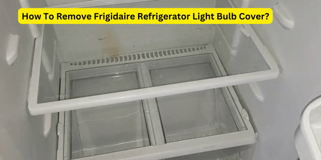 how-to-remove-a-frigidaire-refrigerator-light-bulb-cover